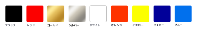 ブラック,レッド,ゴールド,シルバー,ホワイト,オレンジ,イエロー,ネイビー,ブルーから選択